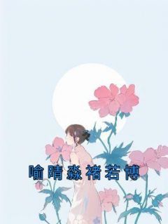 《喻晴淼褚若博》喻晴淼褚若博-小说未删减阅读