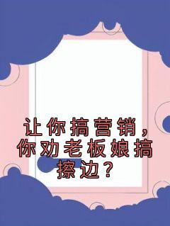 抖音爆款《让你搞营销，你劝老板娘搞擦边？》秦明谢三秀无广告阅读