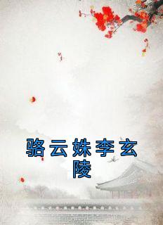 骆云姝李玄陵段景珩完整版《骆云姝李玄陵》全文最新阅读