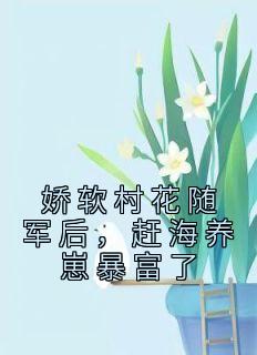 爆款小说《娇软村花随军后，赶海养崽暴富了》主角沈明珠江知渺全文在线完本阅读