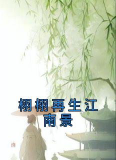 抖音热推小说《栩栩再生江南景》全文在线阅读