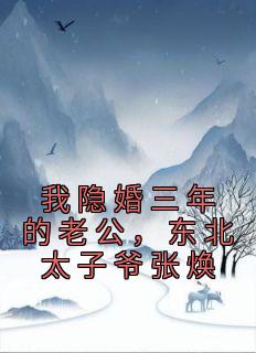 傅潇张焕小说抖音热文《我隐婚三年的老公，东北太子爷张焕》完结版