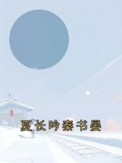 夏长吟秦书晏小说-夏长吟秦书晏全篇阅读