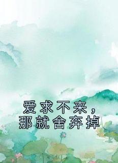 《爱求不来，那就舍弃掉董雅徐行》爱求不来，那就舍弃掉全文免费阅读【完整章节】