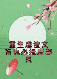 精彩小说唐馨炎唐玉菁重生虐渣文有仇必报唐馨炎全文目录畅读