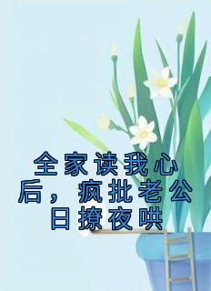 全家读我心后，疯批老公日撩夜哄