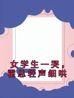 书荒必备《女学生一哭，霍总轻声细哄》全文章节阅读