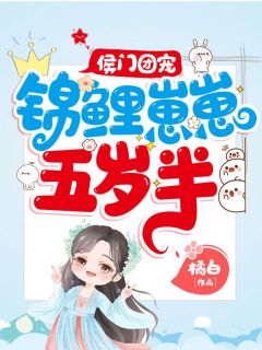 《侯门团宠：锦鲤崽崽五岁半》叶兜兜叶焱翊王小说全文阅读