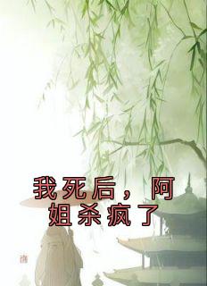 我死后，阿姐杀疯了(茹儿阿莲)全文完整版阅读