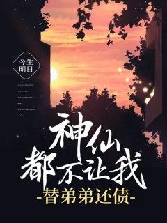 《神仙都不让我替弟弟还债》麦子赵小壮by今生明日免费看