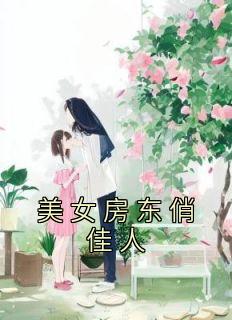 [抖音]小说杨一舟罗若薇美女房东俏佳人