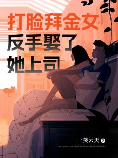 《打脸拜金女，反手娶了她上司》最新章节免费阅读by一笑云天无广告小说