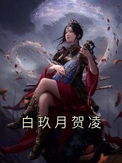 白玖月贺凌白玖月贺凌小说全文-白玖月贺凌小说