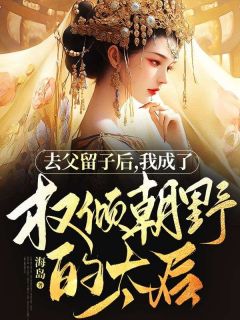 抖音热推小说《去父留子后，我成了权倾朝野的太后》全文在线阅读