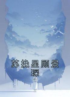 无广告小说苏挽星顾景琛-苏挽星顾景琛在线阅读