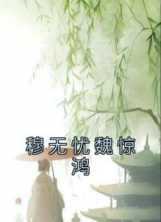 穆无忧魏惊鸿小说(连载文)-穆无忧魏惊鸿无广告阅读