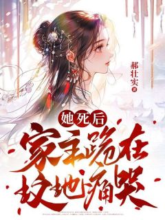 【新书】《她死后，家主跪在坟头痛哭》主角周雅齐征全文全章节小说阅读