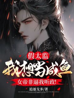 《假太监：我想当咸鱼，女帝非逼我听政！》江野萧墨雪全章节目录免费阅读