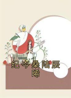 纪岑桑陆辰晞(原文完整)《纪岑桑陆辰晞》无弹窗免费阅读