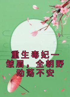 精选好书《重生毒妃一皱眉，全朝野动荡不安》无删减版全文在线