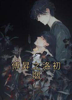 傅昇之洛初烟抖音全本小说洛初烟傅昇之抖音免费章节阅读