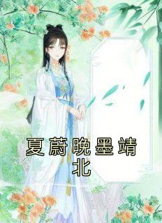 (热推新书)《夏蔚晚墨靖北》夏蔚晚墨靖北无弹窗阅读