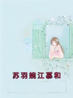 完整版《苏羽婉江慕和》苏羽婉江慕和小说免费在线阅读