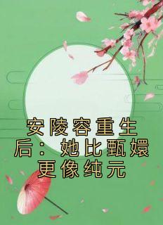 安陵容重生后：她比甄嬛更像纯元