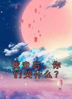 《我走后，你们哭什么？》林九林倾韵最新章节在线阅读