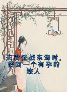 《夫君征战东海时,带回一个有孕的鲛人》沈烟绯祁磊免费全章节目录阅读