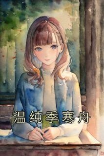 【抖音热推】温纯季寒舟全文在线阅读-《温纯季寒舟》全章节目录