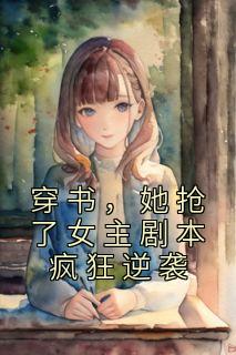 《穿书，她抢了女主剧本疯狂逆袭》林念黄丽丽大结局小说全章节阅读