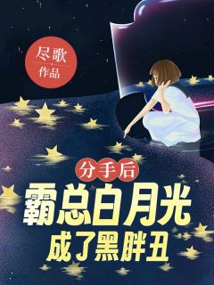 分手后，霸总他白月光成了黑胖丑温迎沈确-尽歌小说