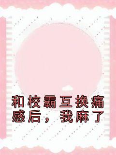 和校霸互换痛感后，我麻了(伊鹿初徐知野)全文章节在线阅读