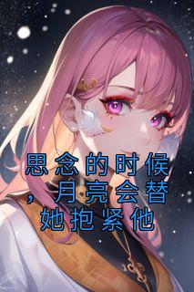 《思念的时候，月亮会替她抱紧他》小说全章节目录阅读BY苏安怡完结版阅读