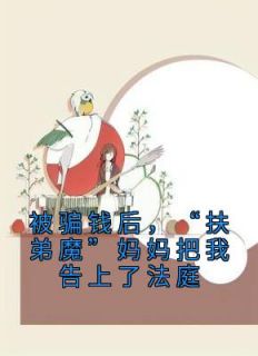 正版小说《被骗钱后，“扶弟魔”妈妈把我告上了法庭》秦念念赵延年在线免费阅读