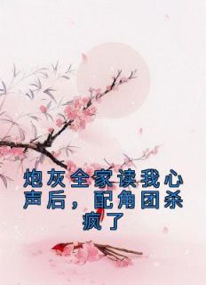 《炮灰全家读我心声后，配角团杀疯了》(肉包子打狗小说)小说最新章节