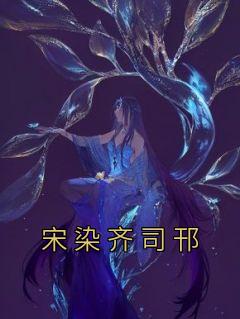 免费完结小说《宋染齐司邗宋染齐司邗》无弹窗免费阅读