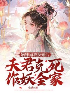 嫡妹逼我换婚后，夫君克死作妖全家小说全集(姜弦月许燕舟)无弹窗广告阅读