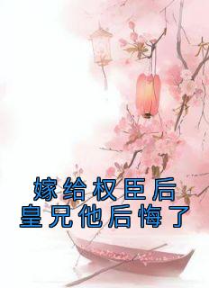 嫁给权臣后皇兄他后悔了小说(完结版)-谢芜裴颐在线阅读