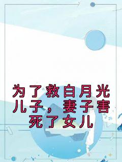 《为了救白月光儿子，妻子害死了女儿》小说思思李梦免费阅读