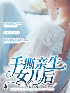 无弹窗小说手撕亲生女儿后 作者夜太