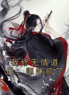 我修无情道后，师妹疯了全本小说（我修无情道后，师妹疯了）全文阅读