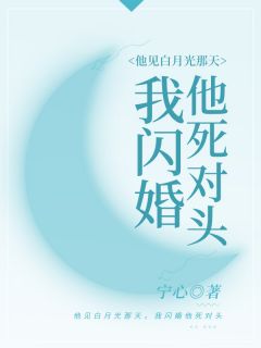 抖音爆款他见白月光那天，我闪婚他死对头小说免费阅读