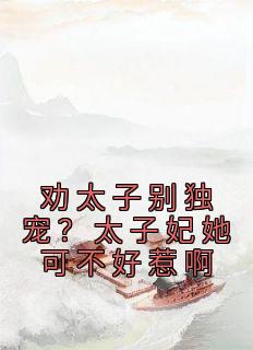 三淡的小说《劝太子别独宠？太子妃她可不好惹啊》全文阅读