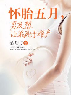 全本资源在线阅读《怀胎五月，男友想让我死于难产》媛媛刘策