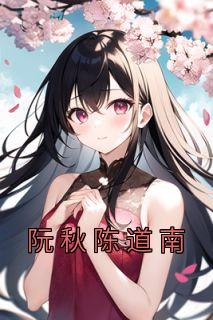 阮秋陈道南完整版《阮秋陈道南》全文最新阅读