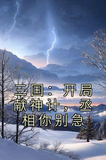 抖音三国：开局献神计，丞相你别急by黄道吉日1在线阅读