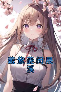 戴紫菱闵晟溪主角的小说完结版《戴紫菱闵晟溪》全集