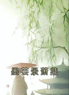 《墨芸景萧鼎》by佚名小说完结版在线阅读